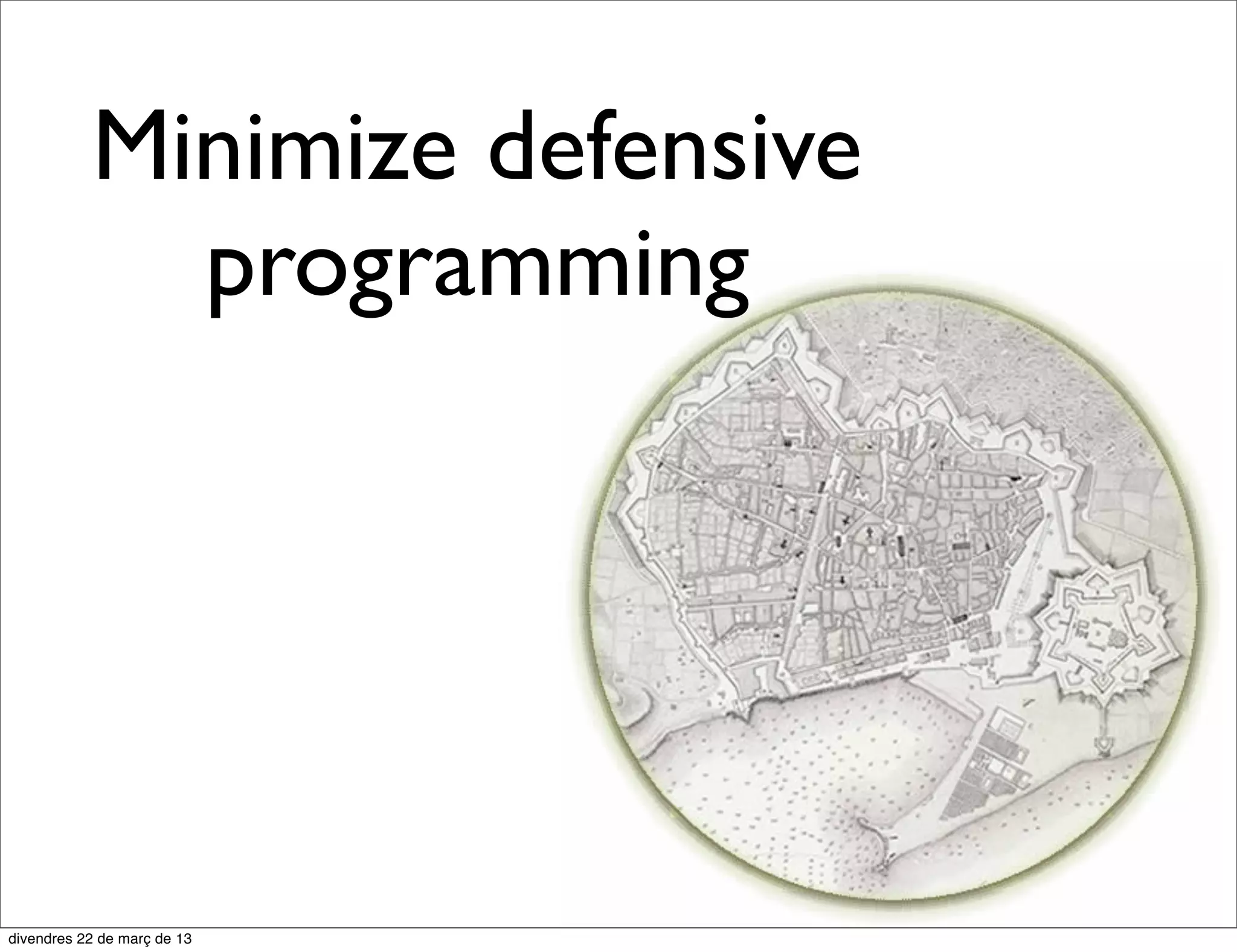 Minimize defensive
  programming
 