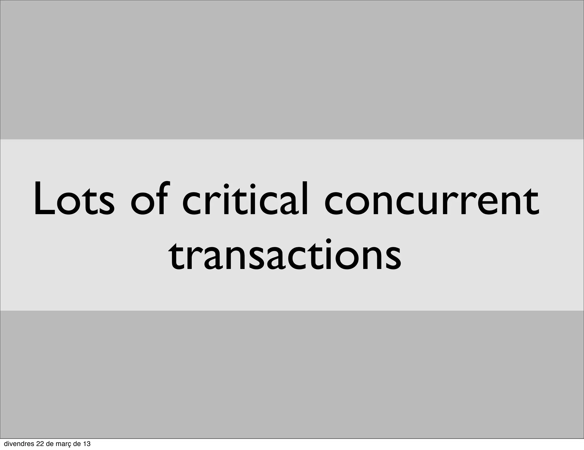 Lots of critical concurrent
       transactions
 