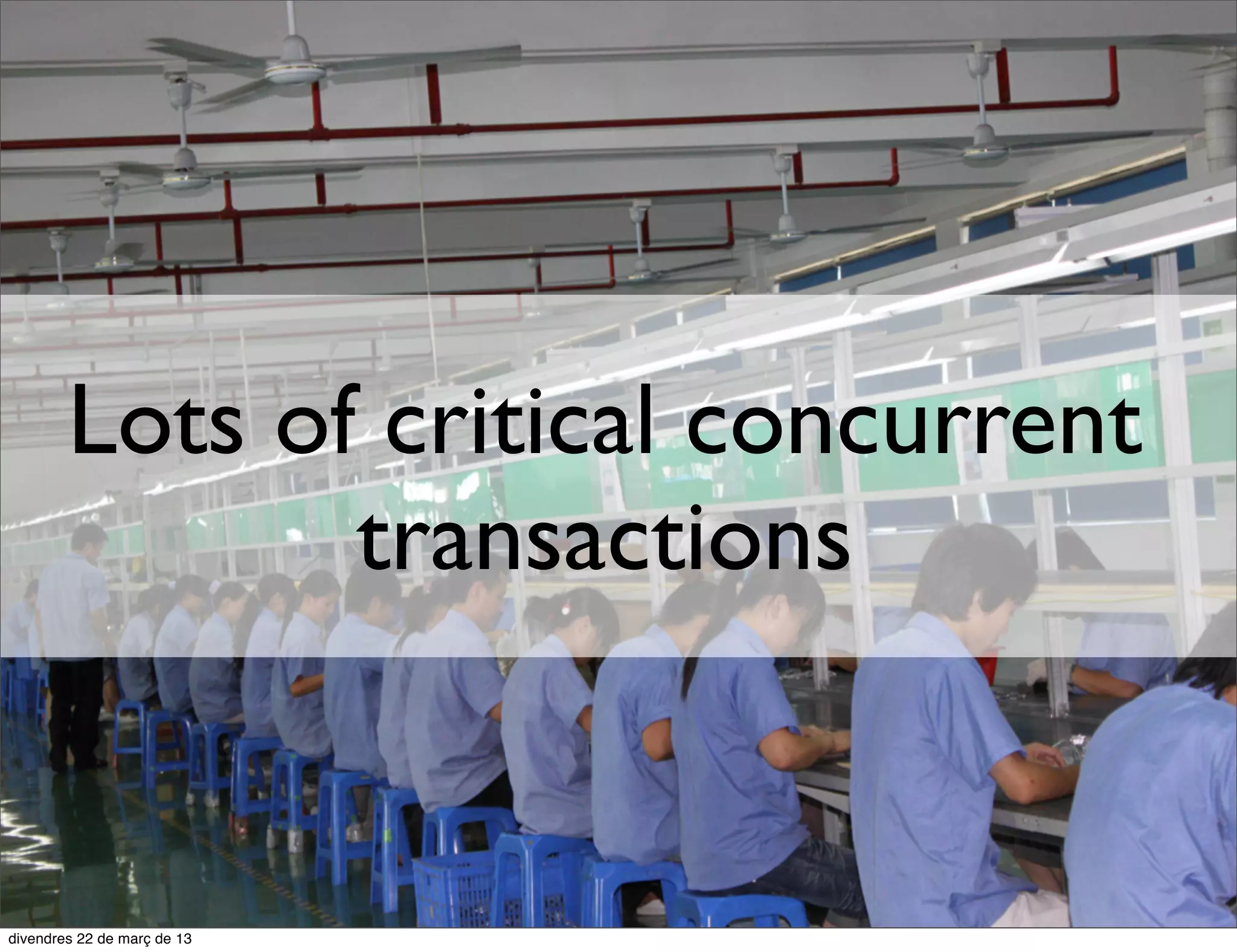 Lots of critical concurrent
       transactions
 