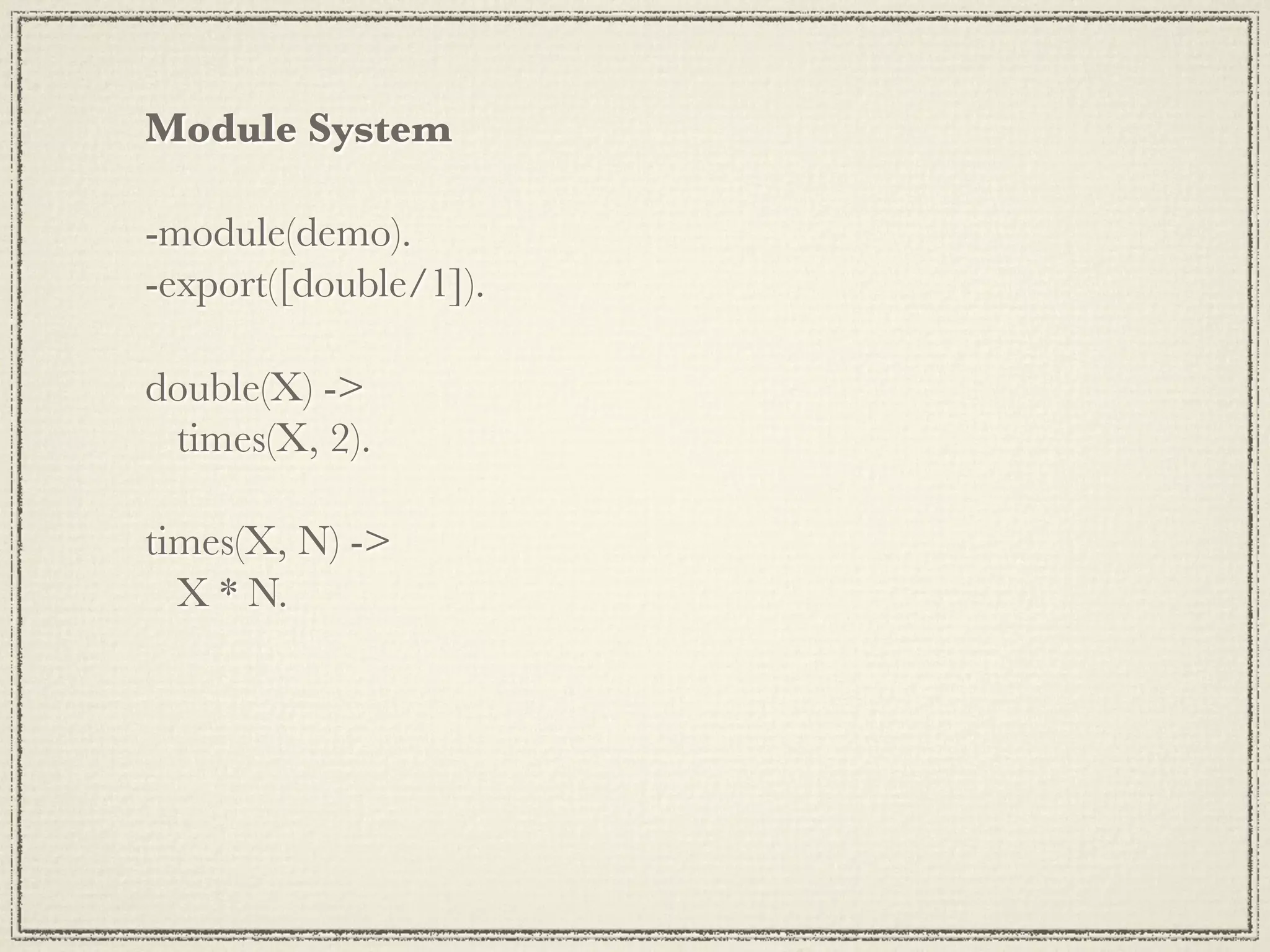 Module System -module(demo). -export([double/1]). double(X) -> times(X, 2). times(X, N) -> X * N. 