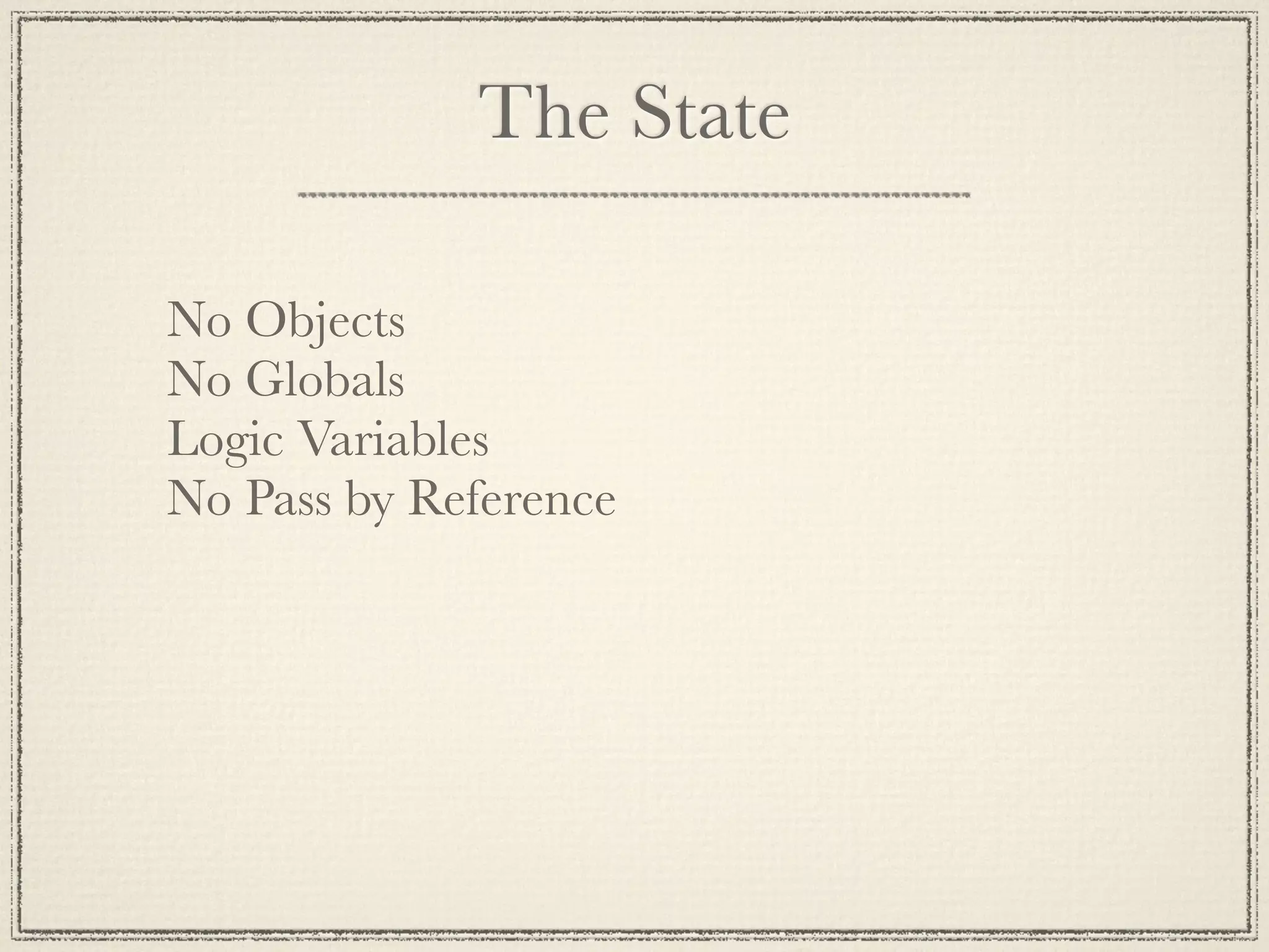 The State No Objects No Globals Logic Variables No Pass by Reference 