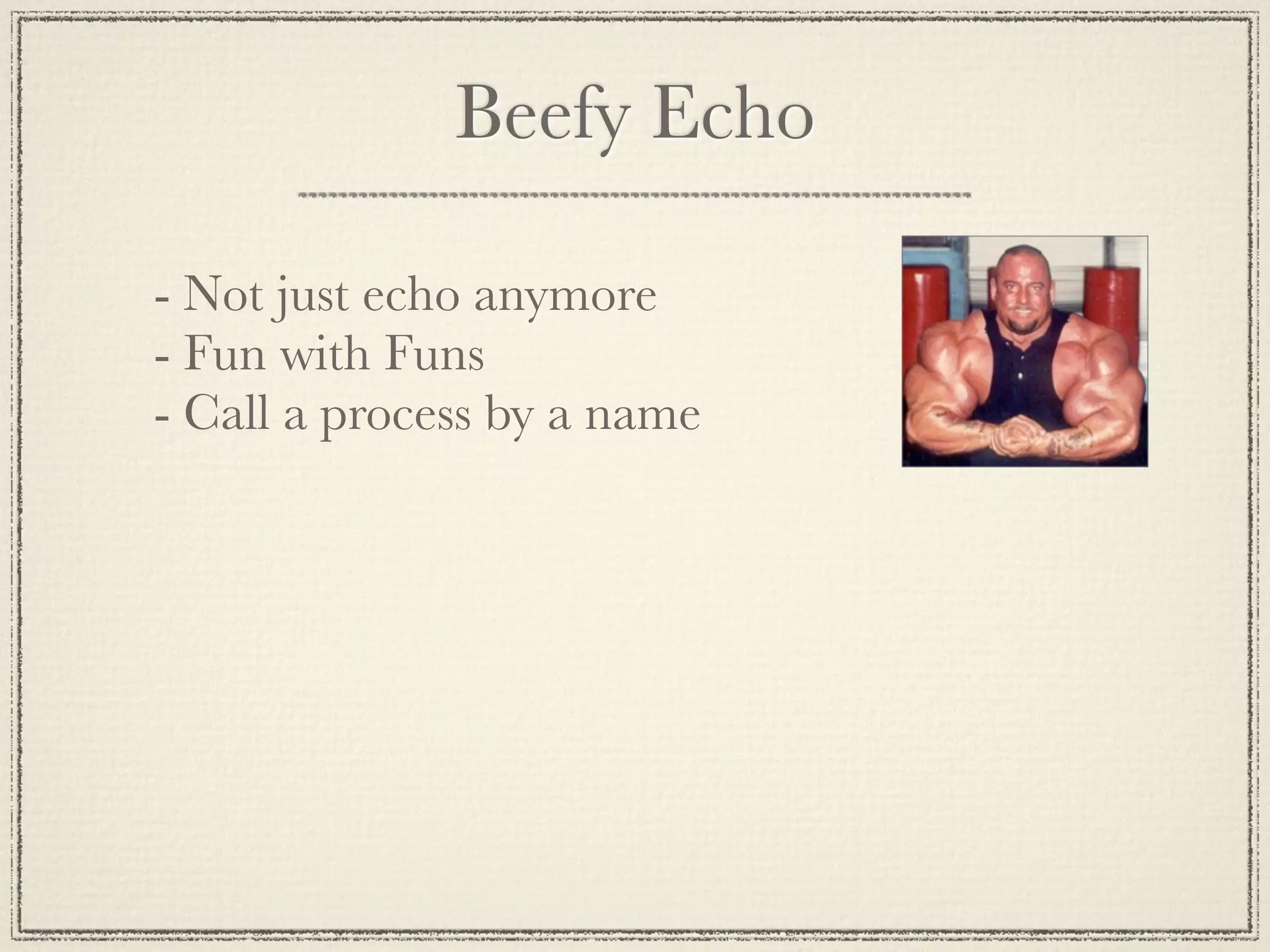 Beefy Echo - Not just echo anymore - Fun with Funs - Call a process by a name 