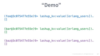 © 2016 Mesosphere, Inc. All Rights Reserved. 127
“Demo”
(foo@3c075477e55e)9> lashup_kv:value([erlang_users]).
[]
(bar@3c075477e55e)9> lashup_kv:value([erlang_users]).
[]
(baz@3c075477e55e)9> lashup_kv:value([erlang_users]).
[]
 