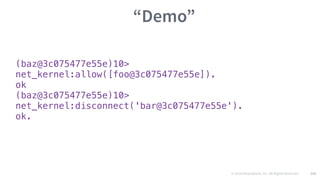 © 2016 Mesosphere, Inc. All Rights Reserved. 128
“Demo”
(baz@3c075477e55e)10>
net_kernel:allow([foo@3c075477e55e]).
ok
(baz@3c075477e55e)10>
net_kernel:disconnect('bar@3c075477e55e').
ok.
 