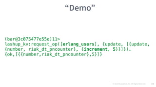 © 2016 Mesosphere, Inc. All Rights Reserved. 130
“Demo”
(bar@3c075477e55e)11>
lashup_kv:request_op([erlang_users], {update, [{update,
{number, riak_dt_pncounter}, {increment, 5}}]}).
{ok,[{{number,riak_dt_pncounter},5}]}
 