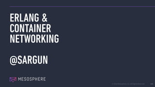 © 2016 Mesosphere, Inc. All Rights Reserved.
ERLANG &
CONTAINER
NETWORKING
@SARGUN
166
 