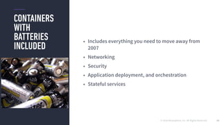 © 2016 Mesosphere, Inc. All Rights Reserved.
CONTAINERS
WITH
BATTERIES
INCLUDED
28
• Includes everything you need to move away from
2007
• Networking
• Security
• Application deployment, and orchestration
• Stateful services
 