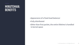 © 2016 Mesosphere, Inc. All Rights Reserved.
MINUTEMAN:
BENEFITS
75
•Appearance of a fixed-load balancer
•Fully distributed
•Other than first packet, the entire lifetime is handled
in kernel space
 