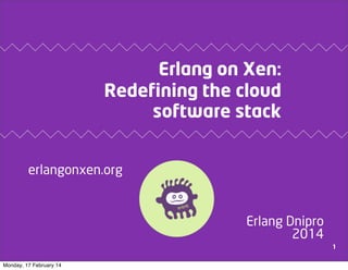 Erlang on Xen:
Redefining the cloud
software stack
erlangonxen.org

Erlang Dnipro
2014
1
Monday, 17 February 14

 