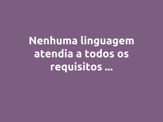 Nenhuma linguagem
atendia a todos os
requisitos ...
 