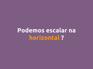 Podemos escalar na
horizontal ?
 