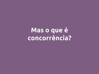Mas o que é
concorrência?
 
