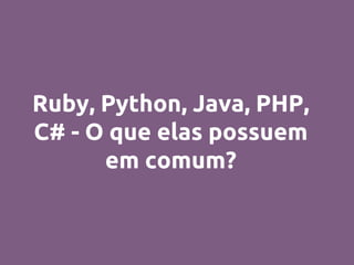 Ruby, Python, Java, PHP,
C# - O que elas possuem
em comum?
 