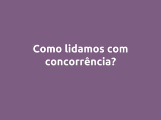 Como lidamos com
concorrência?
 