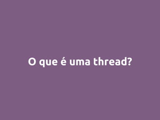 O que é uma thread?
 