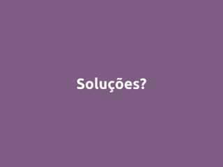 Soluções?
 