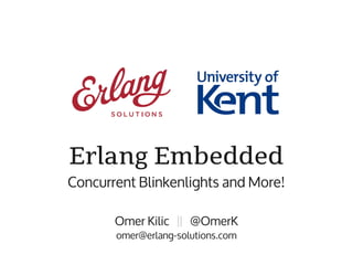 Erlang Embedded
Concurrent Blinkenlights and More!

       Omer Kilic || @OmerK
       omer@erlang-solutions.com
 
