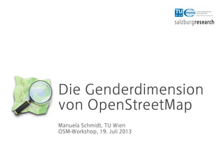 Die Genderdimension
von OpenStreetMap
Manuela Schmidt, TU Wien
OSM-Workshop, 19. Juli 2013
 