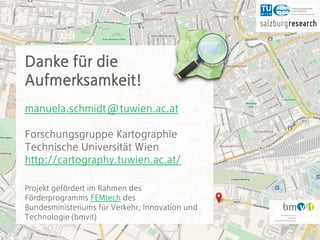Die Genderdimension von OSM 21
Danke für die
Aufmerksamkeit!
manuela.schmidt@tuwien.ac.at
Forschungsgruppe Kartographie
Technische Universität Wien
http://cartography.tuwien.ac.at/
Projekt gefördert im Rahmen des
Förderprogramms FEMtech des
Bundesministeriums für Verkehr, Innovation und
Technologie (bmvit)
 