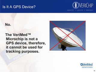 Is It A GPS Device? No. The VeriMed™ Microchip is not a GPS device, therefore, it cannot be used for tracking purposes. 