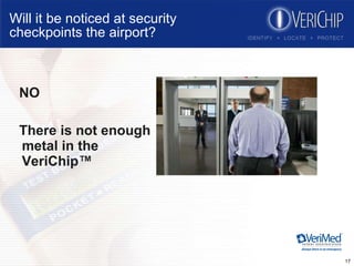Will it be noticed at security  checkpoints the airport? NO There is not enough metal in the VeriChip™ 