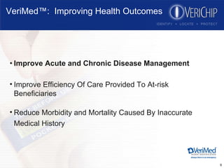 VeriMed™:  Improving Health Outcomes Improve Acute and Chronic Disease Management Improve Efficiency Of Care Provided To At-risk Beneficiaries Reduce Morbidity and Mortality Caused By Inaccurate  Medical History 