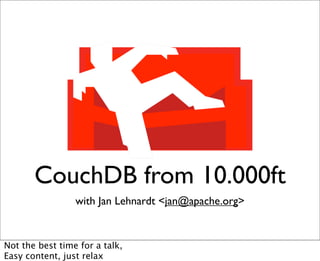CouchDB from 10.000ft
                 with Jan Lehnardt ,[object Object],@apache.org>


Not the best time for a talk,
Easy content, just relax
 