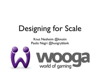 Designing for Scale
    Knut Nesheim @knutin
   Paolo Negri @hungryblank
 