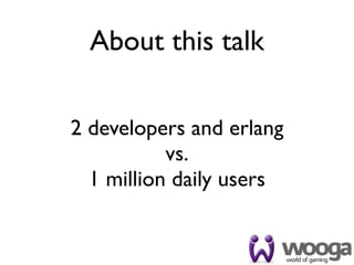 About this talk

2 developers and erlang
           vs.
  1 million daily users
 