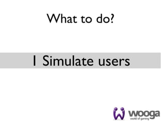 What to do?


1 Simulate users
 