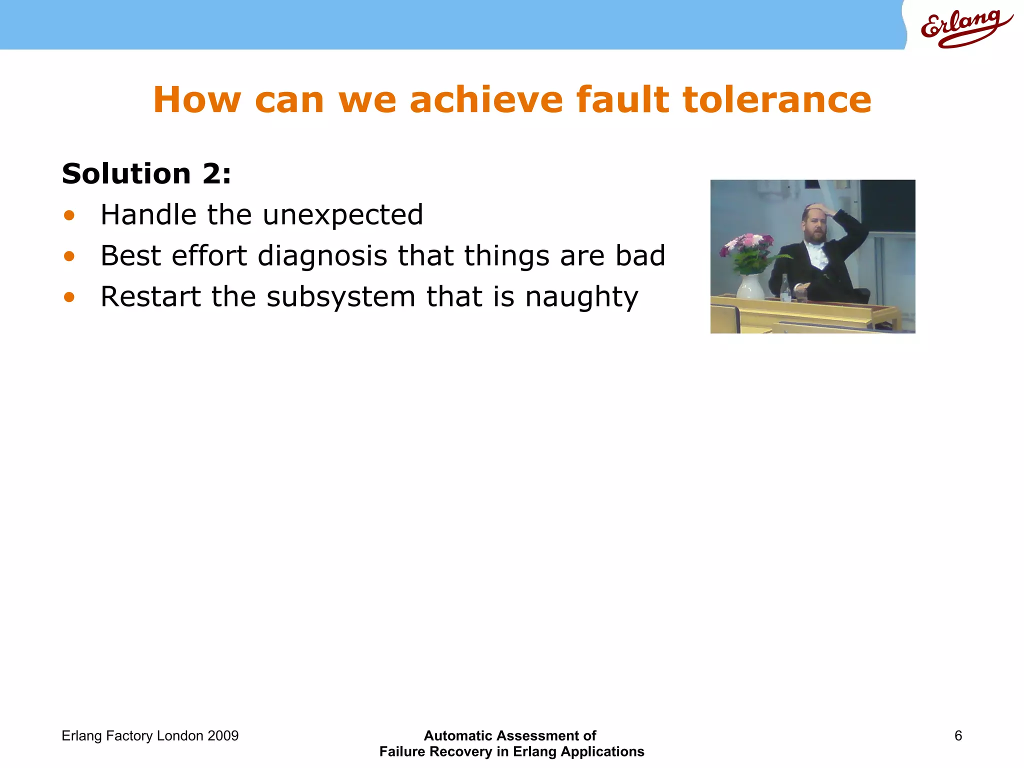 How can we achieve fault tolerance Solution 2: Handle the unexpected Best effort diagnosis that things are bad Restart the subsystem that is naughty 