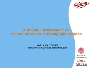 Automatic Assessment of  Failure Recovery in Erlang Applications Jan Henry  Nyström [email_address] 