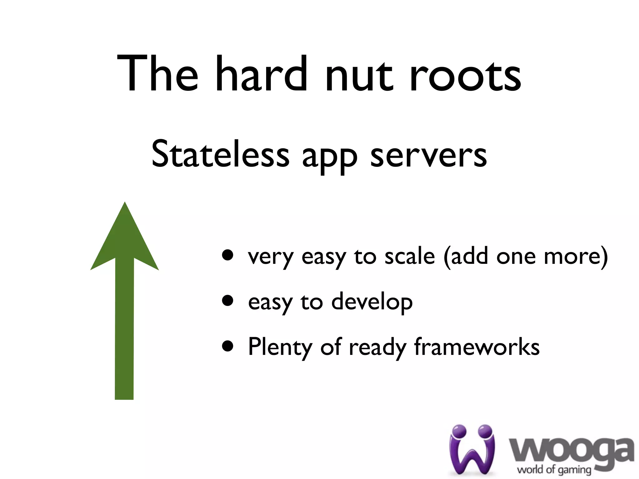 The hard nut roots
 Stateless app servers

     • very easy to scale (add one more)
     • easy to develop
     • Plenty of ready frameworks
 