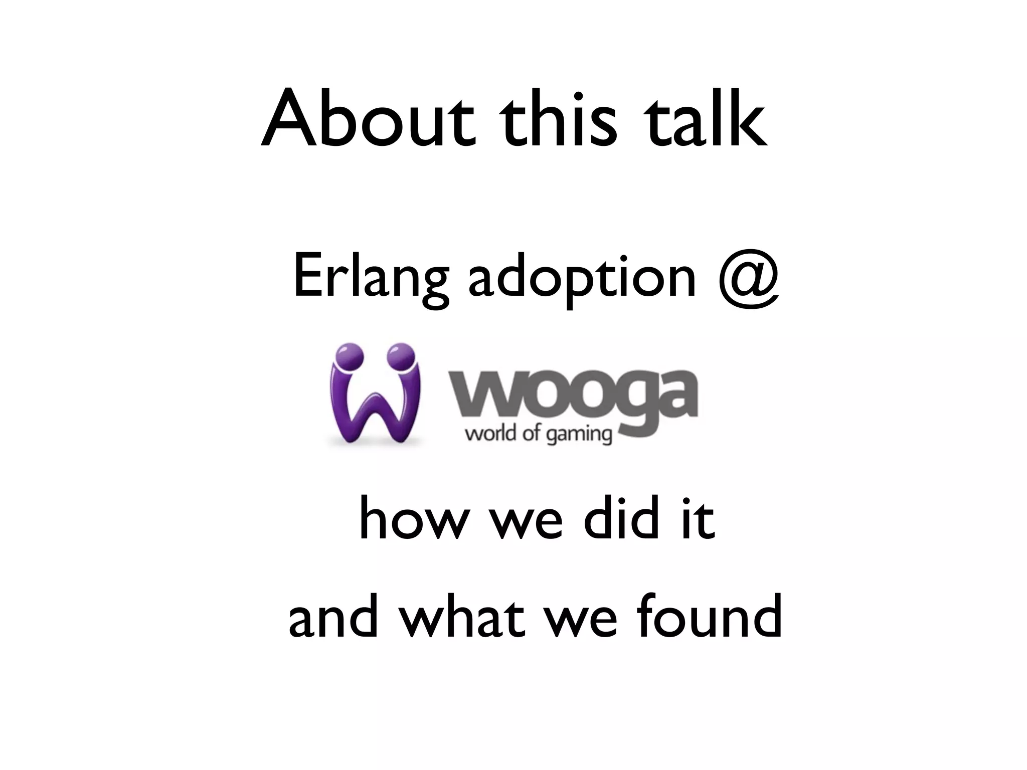 About this talk
Erlang adoption @


  how we did it
and what we found
 