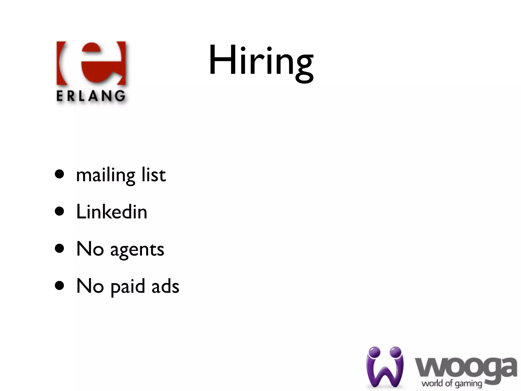 Hiring

• mailing list
• Linkedin
• No agents
• No paid ads
 