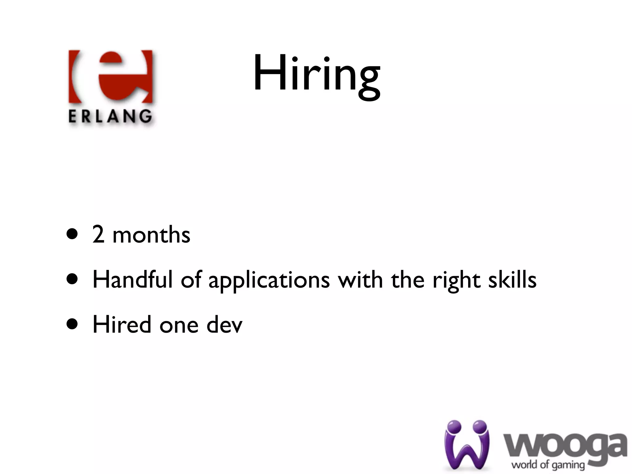 Hiring


• 2 months
• Handful of applications with the right skills
• Hired one dev
 