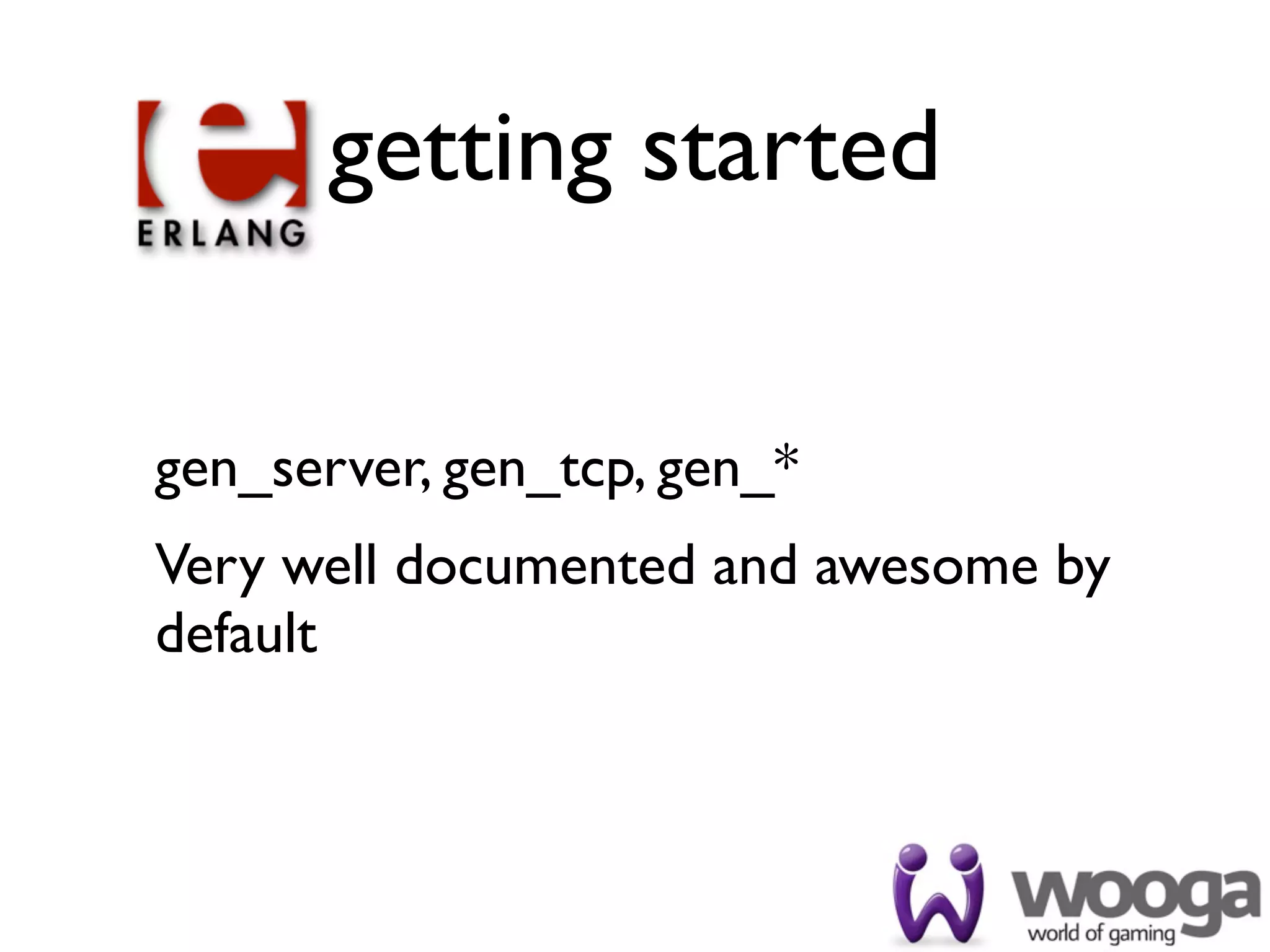 getting started

gen_server, gen_tcp, gen_*
Very well documented and awesome by
default
 