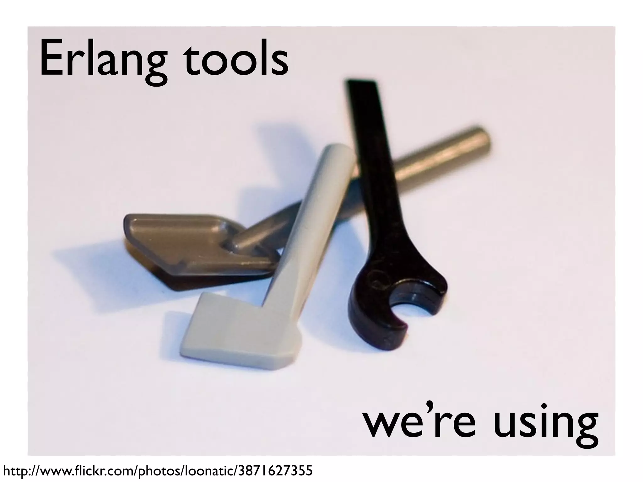 Erlang tools




                                                  we’re using
http://www.ﬂickr.com/photos/loonatic/3871627355
 