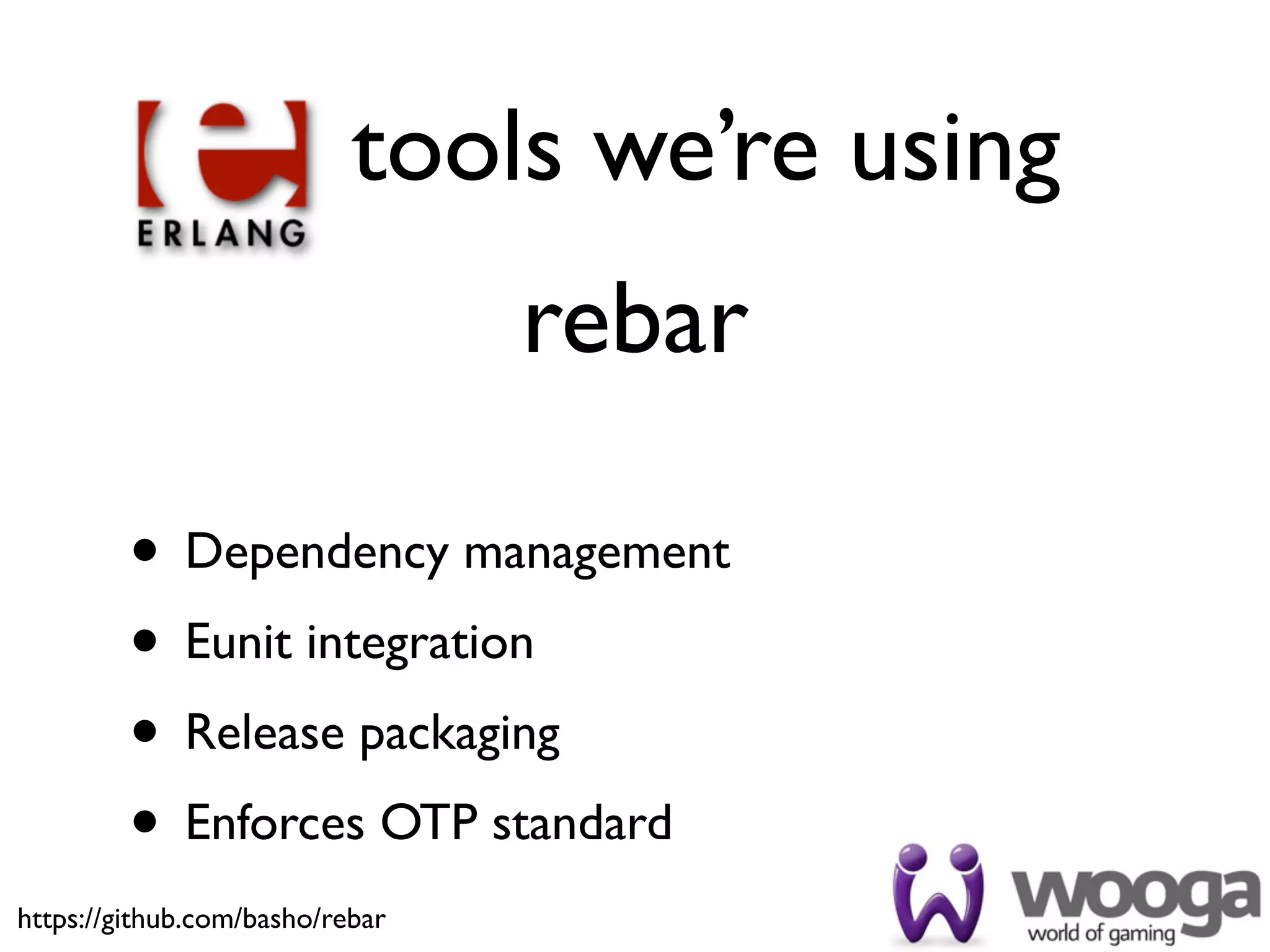 tools we’re using
                                 rebar

         • Dependency management
         • Eunit integration
         • Release packaging
         • Enforces OTP standard
https://github.com/basho/rebar
 