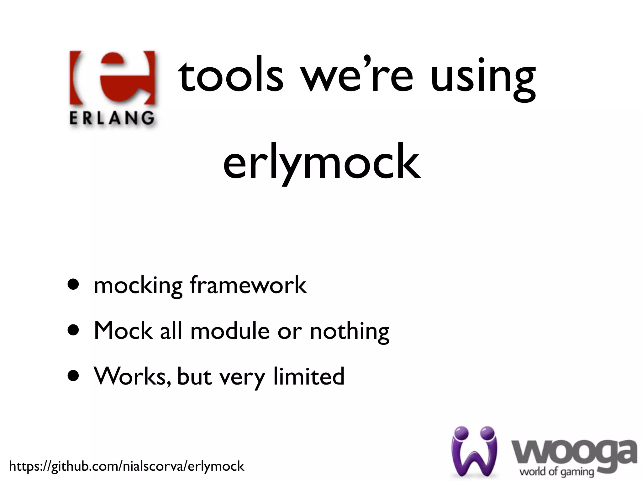 tools we’re using
                                  erlymock

         • mocking framework
         • Mock all module or nothing
         • Works, but very limited
https://github.com/nialscorva/erlymock
 