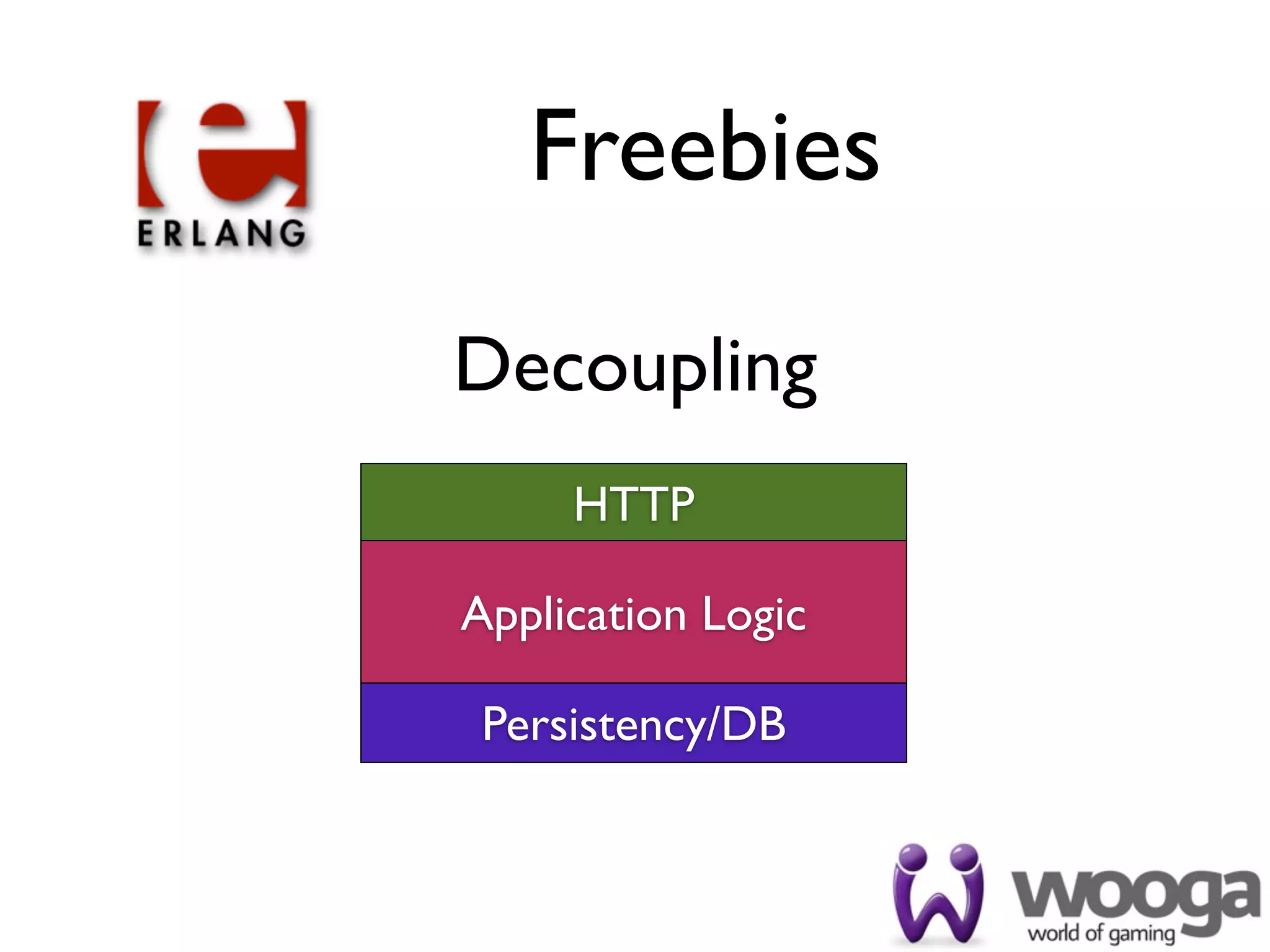 Freebies

Decoupling
     HTTP

Application Logic

 Persistency/DB
 