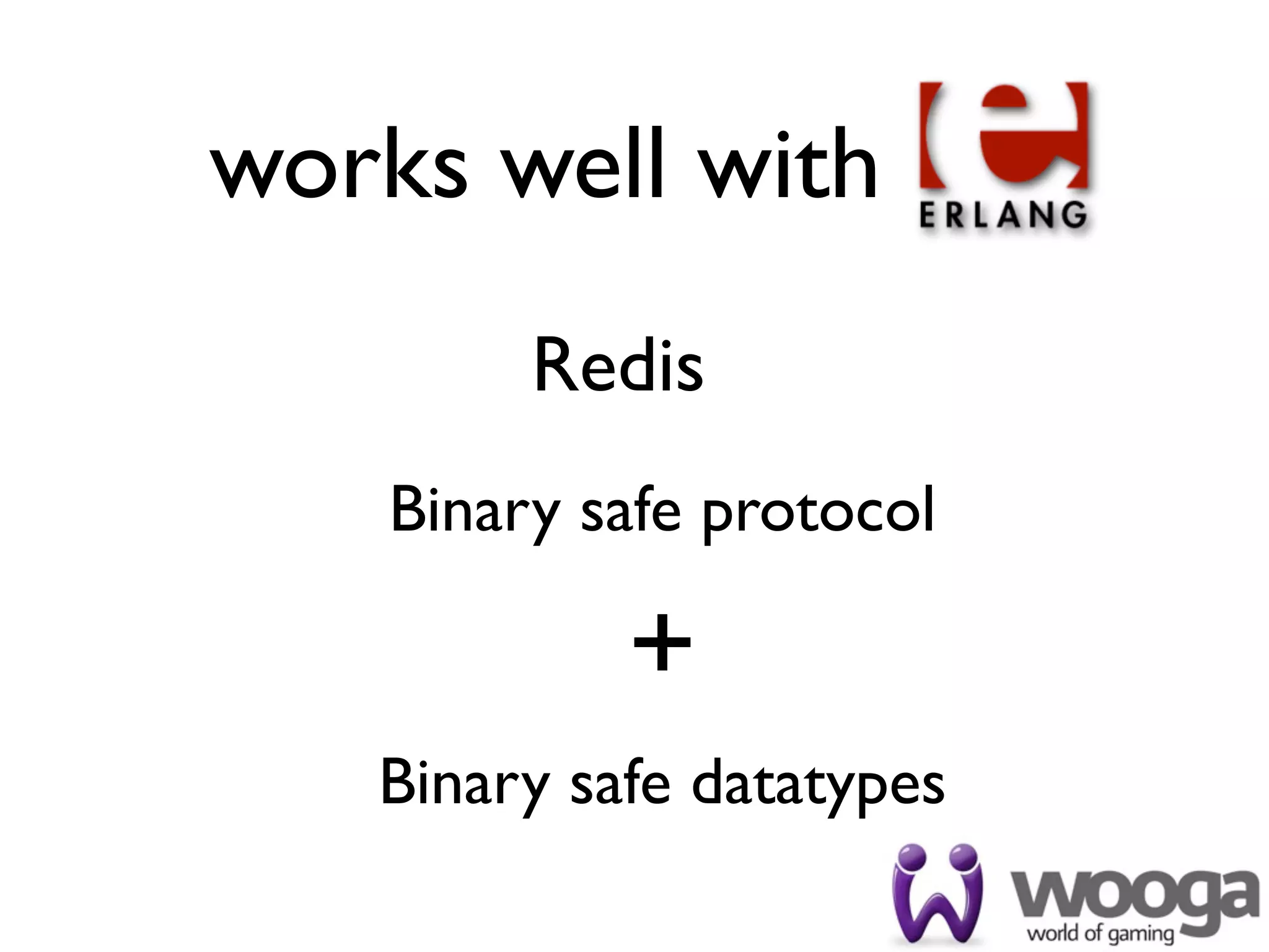 works well with
         Redis
    Binary safe protocol

            +
   Binary safe datatypes
 