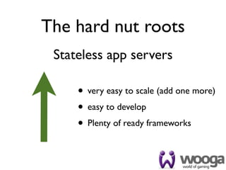 The hard nut roots
 Stateless app servers

     • very easy to scale (add one more)
     • easy to develop
     • Plenty of ready frameworks
 