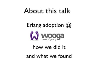 About this talk
Erlang adoption @


  how we did it
and what we found
 
