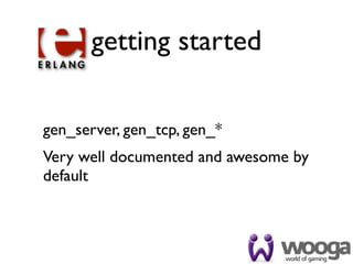 getting started

gen_server, gen_tcp, gen_*
Very well documented and awesome by
default
 