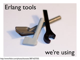 Erlang tools




                                                  we’re using
http://www.ﬂickr.com/photos/loonatic/3871627355
 