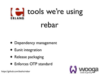 tools we’re using
                                 rebar

         • Dependency management
         • Eunit integration
         • Release packaging
         • Enforces OTP standard
https://github.com/basho/rebar
 