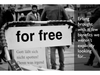 Erlang
brought
with it few
beneﬁts we
weren’t
explicitly
looking
for...
 