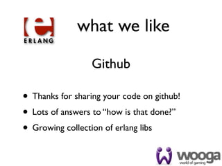 what we like

                 Github

• Thanks for sharing your code on github!
• Lots of answers to “how is that done?”
• Growing collection of erlang libs
 