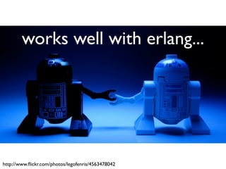 works well with erlang...




http://www.ﬂickr.com/photos/legofenris/4563478042
 